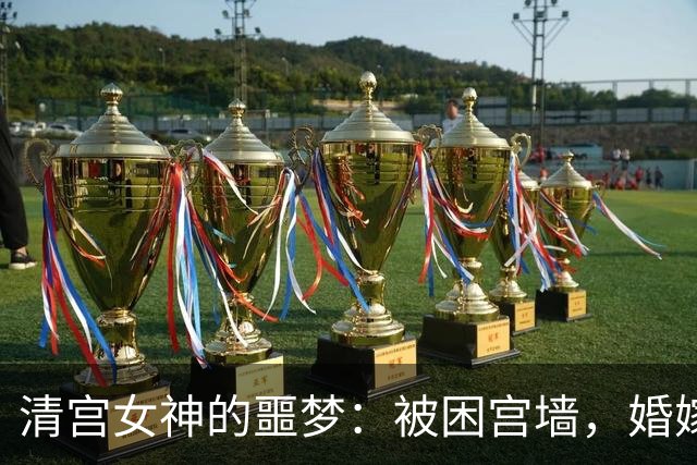 清宫女神的噩梦：被困宫墙，婚嫁无望！